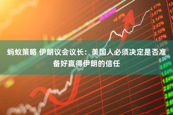 蚂蚁策略 伊朗议会议长：美国人必须决定是否准备好赢得伊朗的信任