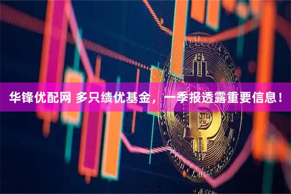 华锋优配网 多只绩优基金，一季报透露重要信息！